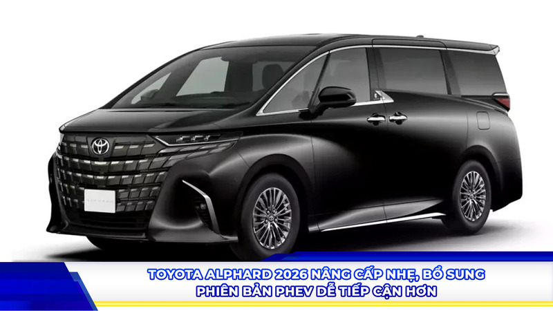 Toyota Alphard 2026 nâng cấp nhẹ, bổ sung phiên bản PHEV dễ tiếp cận hơn